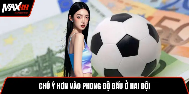 Chú ý hơn vào phong độ đấu ở hai đội