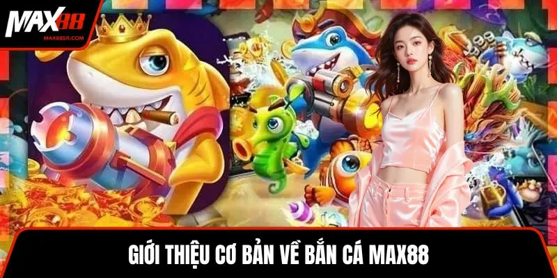 Giới thiệu cơ bản về bắn cá MAX88