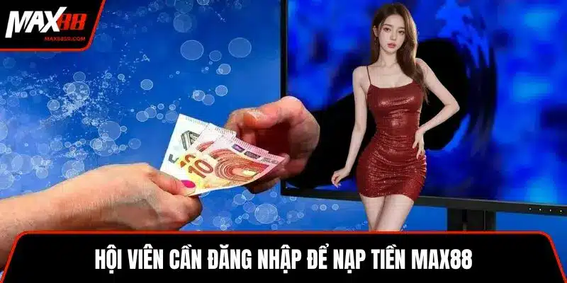 Hội viên cần đăng nhập để nạp tiền MAX88