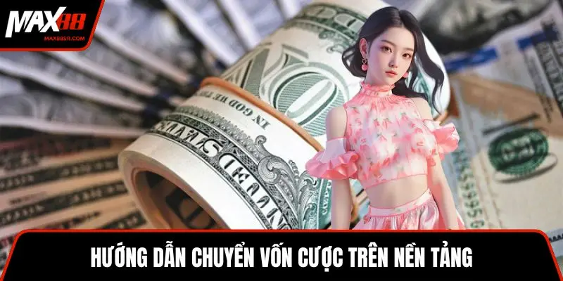 Hướng dẫn chuyển vốn cược trên nền tảng