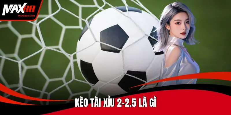 Kèo tài xỉu 2-2.5 là gì