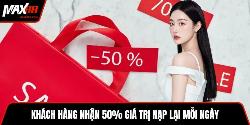Khách hàng nhận 50% giá trị nạp lại mỗi ngày