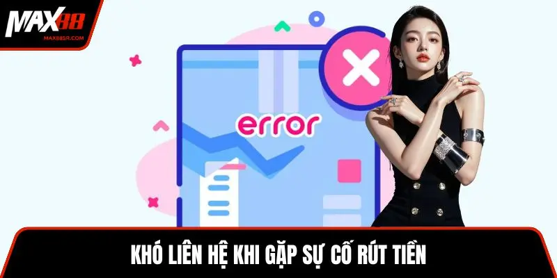 Khó liên hệ khi gặp sự cố rút tiền