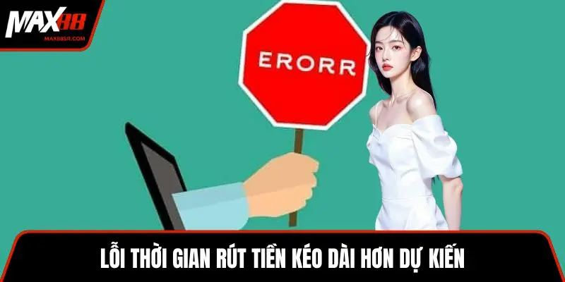 Lỗi thời gian rút tiền kéo dài hơn dự kiến