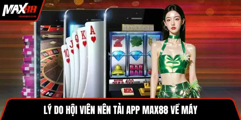 Lý do hội viên nên tải app MAX88 về máy