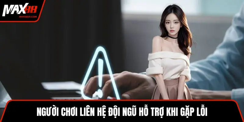 Người chơi liên hệ đội ngũ hỗ trợ khi gặp lỗi