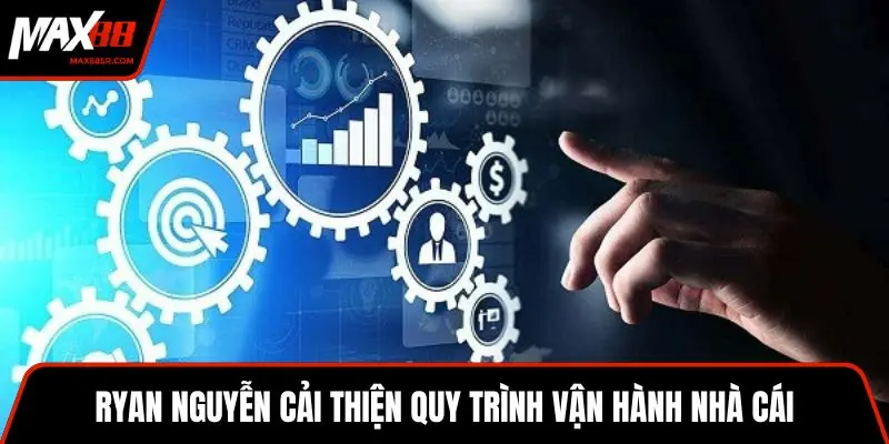 Ryan Nguyễn cải thiện quy trình vận hành nhà cái