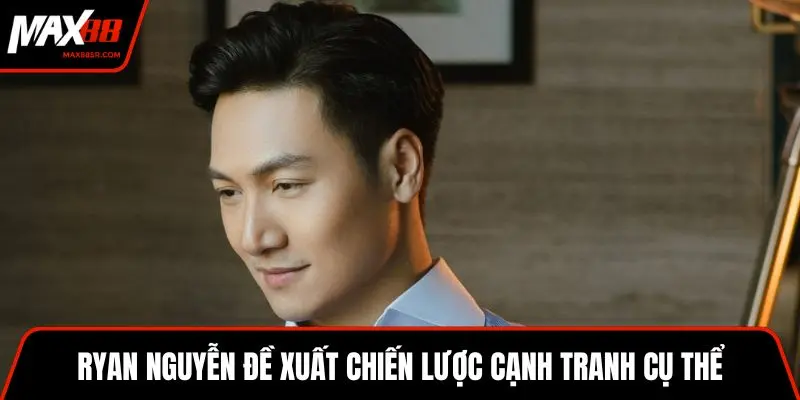 Ryan Nguyễn đề xuất chiến lược cạnh tranh cụ thể